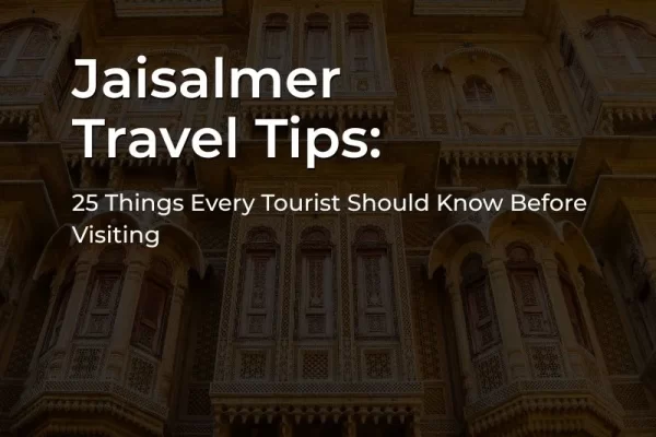 Jaisalmer Travel Tips 2026 for exploring the Golden City and Thar Desert